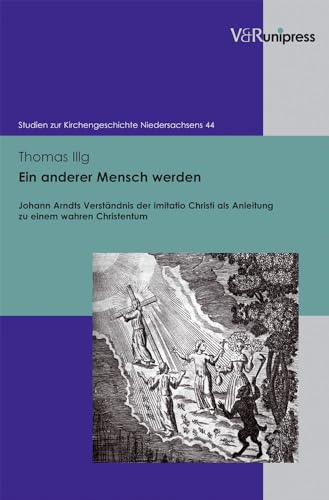 Ein anderer Mensch werden: Johann Arndts Verständnis der imitatio Christi als Anleitung zu einem wahren Christentum (Studien zur Kirchengeschichte Niedersachsens, Band 44)